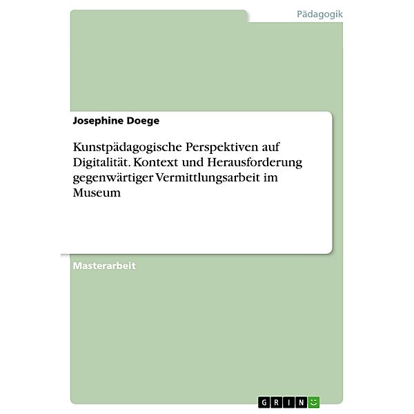 Kunstpädagogische Perspektiven auf Digitalität. Kontext und Herausforderung gegenwärtiger Vermittlungsarbeit im Museum, Josephine Doege