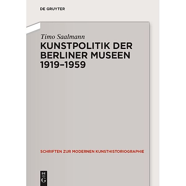 Kunstpolitik der Berliner Museen 1919-1959 / Schriften zur Modernen Kunsthistoriographie Bd.6, Timo Saalmann