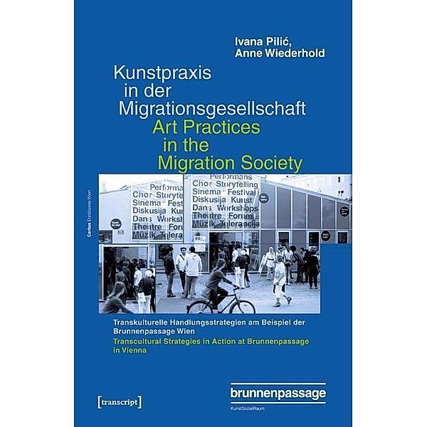 Kunstpraxis in der Migrationsgesellschaft - Transkulturelle Handlungsstrategien am Beispiel der Brunnenpassage Wien, Ivana Pilic, Anne Wiederhold