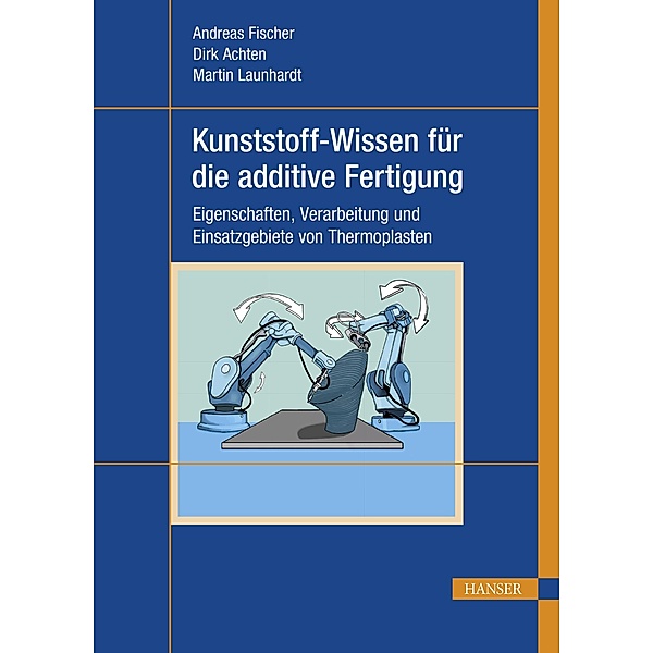 Kunststoff-Wissen für die additive Fertigung, Andreas Fischer, Dirk Achten, Martin Launhardt