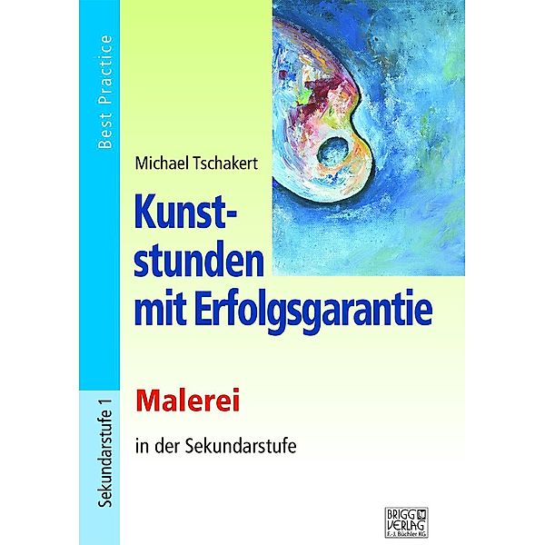 Kunststunden mit Erfolgsgarantie - Malerei in der Sekundarstufe, Michael Tschakert