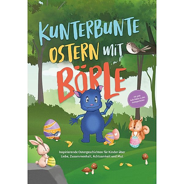 Kunterbunte Ostern mit Börle: Inspirierende Ostergeschichten für Kinder über Liebe, Zusammenhalt, Achtsamkeit und Mut | inkl. gratis Audio-Dateien zu allen Kindergeschichten, Amelie Lohmann