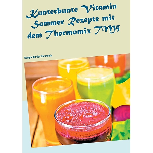 Kunterbunte Vitamin Sommer Rezepte mit dem Thermomix TM5, Carola Klein