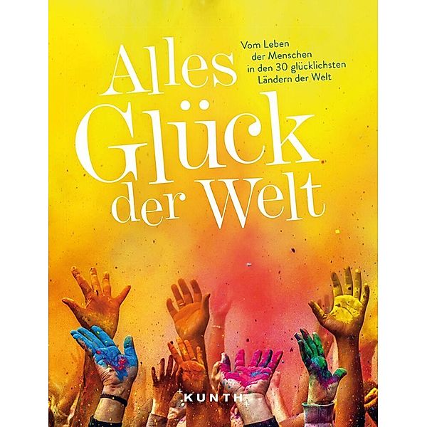 KUNTH Bildband Alles Glück der Welt, Tina Engler, Katharina Erschov, Oliver Fülling, Brigitte Heusel, Jutta M. Ingala, Susanne Kilimann, Rasso Knoller, Marike K. Langhorst, Cornelia Lohs, Jens W. F. Niemann, Christian Möser, Ralf Johnen, Christian Nowak, Martin H. Petrich, Ulrike Wiebrecht, Marc Vorsatz, Robert Fischer, Don Fuchs