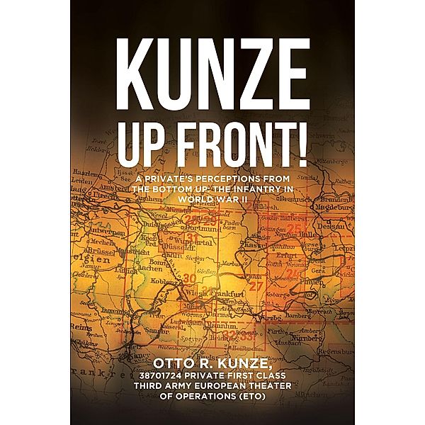 Kunze Up Front!, Otto R. Kunze 38701724 Private First Class Third Army European Theater of Operations (ETO)