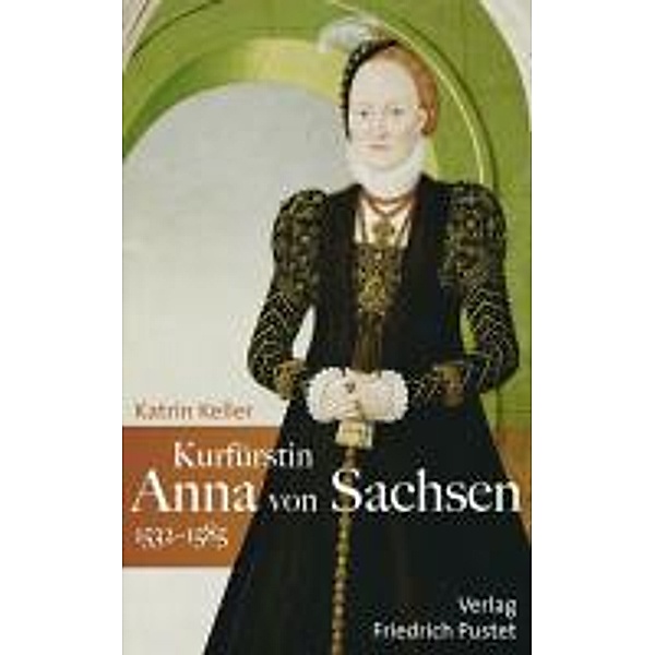 Kurfürstin Anna von Sachsen 1532 -1585, Katrin Keller