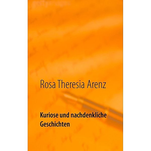 Kuriose und nachdenkliche Geschichten, Rosa Theresia Arenz