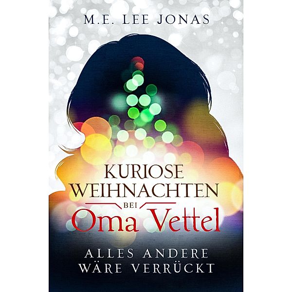 Kuriose Weihnachten bei Oma Vettel - Alles andere wäre verrückt, M. E. Lee Jonas