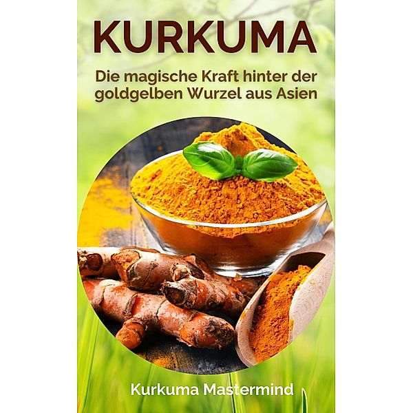 Kurkuma - Die magische Kraft hinter der goldgelben Wurzel aus Asien, Kurkuma Mastermind
