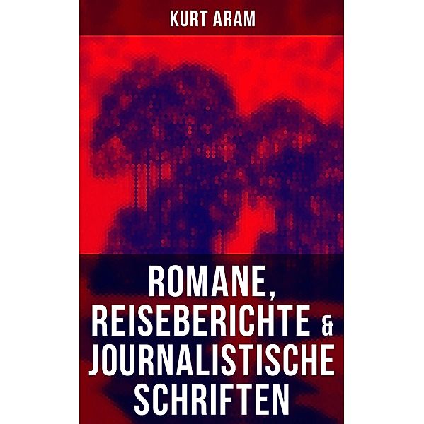 Kurt Aram: Romane, Reiseberichte & Journalistische Schriften, Kurt Aram