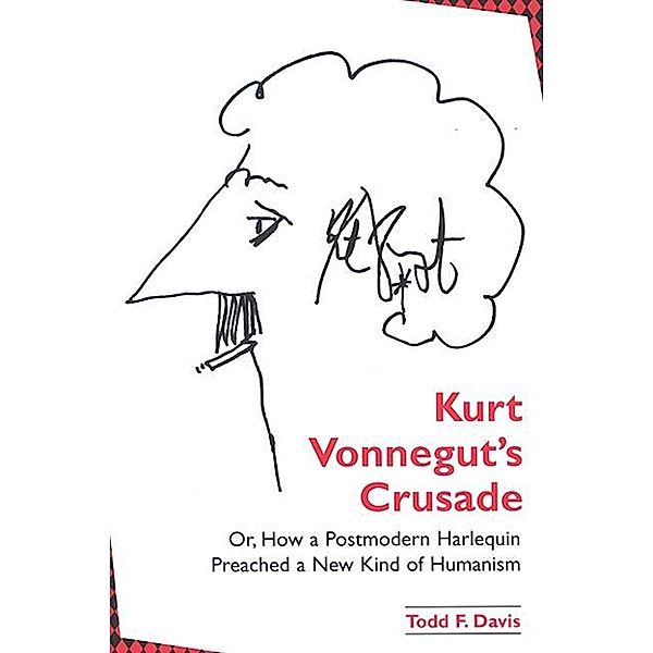 Kurt Vonnegut's Crusade; or, How a Postmodern Harlequin Preached a New Kind of Humanism / SUNY series in Postmodern Culture, Todd F. Davis