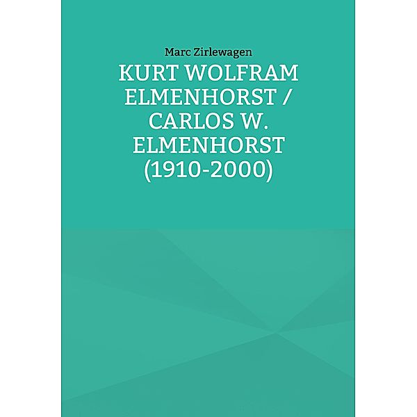 Kurt Wolfram Elmenhorst / Carlos W. Elmenhorst (1910-2000) / Beiträge zur Geschichte der Schule Schloss Salem Bd.3, Marc Zirlewagen