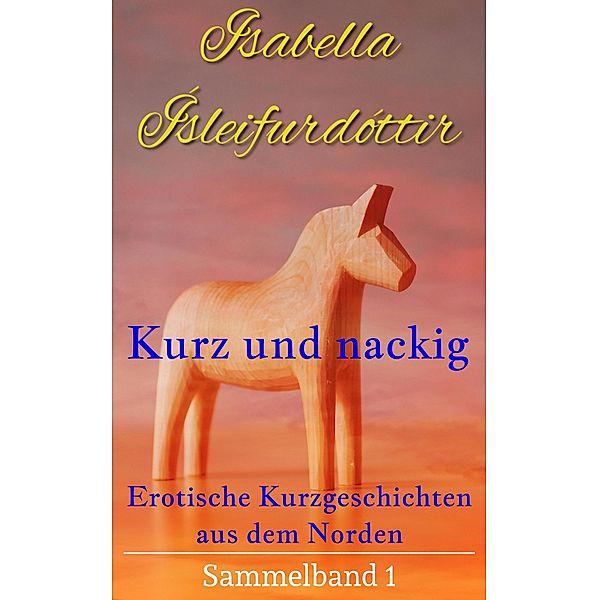 Kurz und nackig - Erotische Kurzgeschichten aus dem Norden, Isabella Ísleifurdóttir