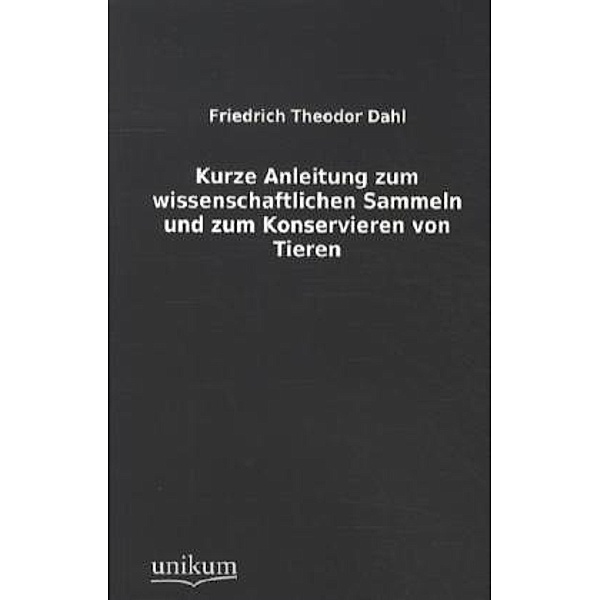 Kurze Anleitung zum wissenschaftlichen Sammeln und zum Konservieren von Tieren, Friedrich Th. Dahl