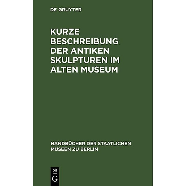 Kurze Beschreibung der antiken Skulpturen im Alten Museum / Handbücher der Staatlichen Museen zu Berlin