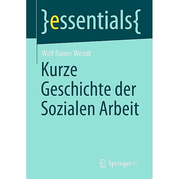 Kurze Geschichte der Sozialen Arbeit / essentials, Wolf Rainer Wendt