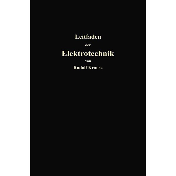 Kurzer Leitfaden der Elektrotechnik für Unterricht und Praxis in allgemein verständlicher Darstellung, Rudolf Krause