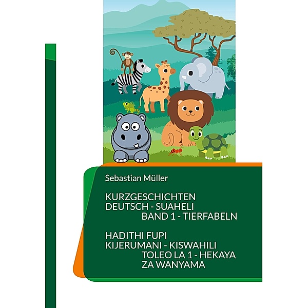 Kurzgeschichten Deutsch Suaheli Tierfabeln / Kurzgeschichten Deutsch Suaheli - Hadithi fupi Kijerumani Kiswahili Bd.1, Sebastian Müller