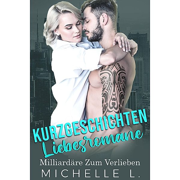 Kurzgeschichten Liebesromane: Milliardäre Zum Verlieben, Michelle L.