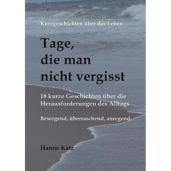 Kurzgeschichten über das Leben - Tage, die man nicht vergisst / Kurzgeschichten über das Leben Bd.1, Hanne Katz