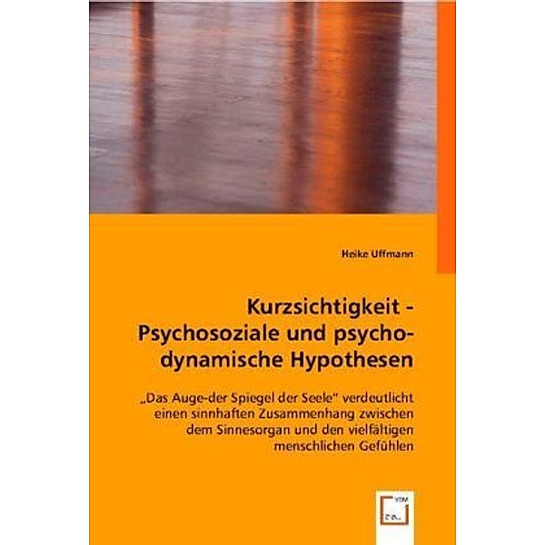 Kurzsichtigkeit - Psychosoziale und psychodynamische Hypothesen, Heike Uffmann