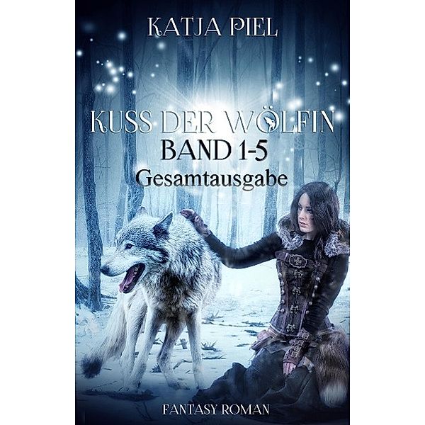 Kuss der Wölfin - Band 1-5 (Spezial eBook Pack über alle Teile. Insgesamt über 1300 Seiten), Katja Piel