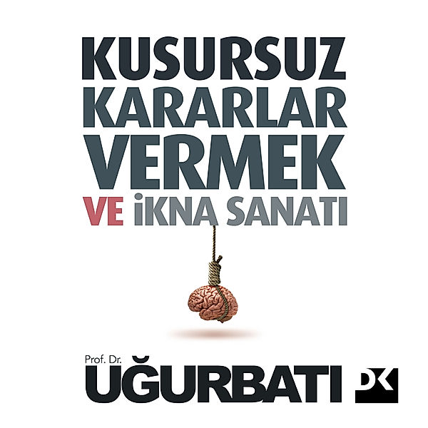 KUSURSUZ KARARLAR VERMEK VE İKNA SANATI, Uğur Batı