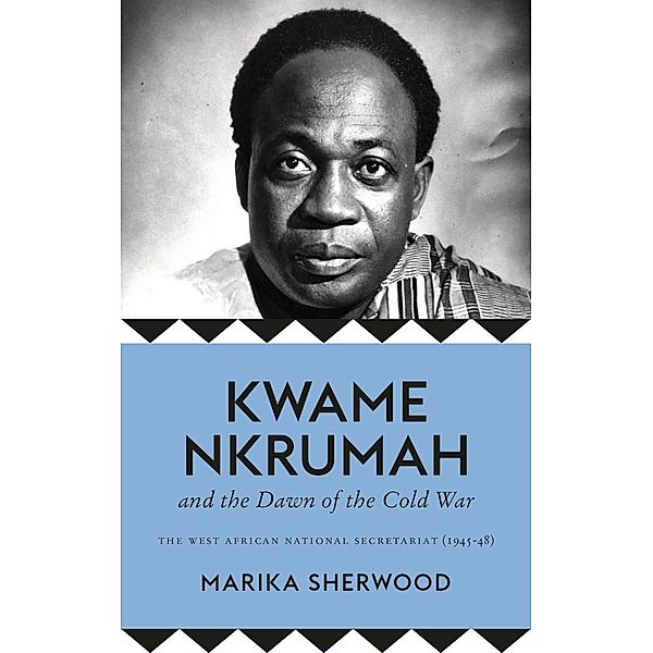 Kwame Nkrumah and the Dawn of the Cold War, Marika Sherwood