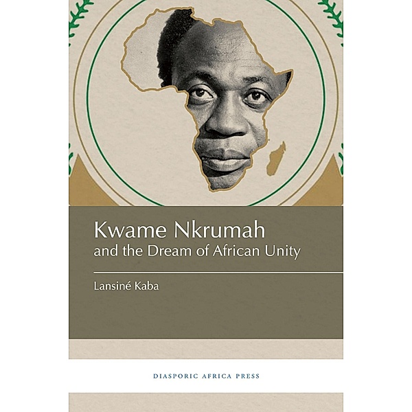 Kwame Nkrumah and the Dream of African Unity, Lansiné Kaba