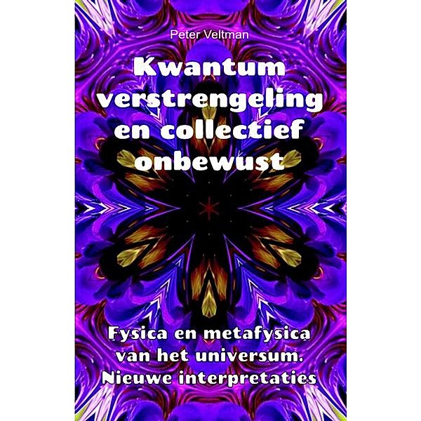 Kwantumverstrengeling en collectief onbewust. Fysica en metafysica van het universum. Nieuwe interpretaties., Peter Veltman