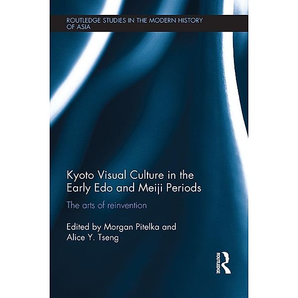 Kyoto Visual Culture in the Early Edo and Meiji Periods / Routledge Studies in the Modern History of Asia