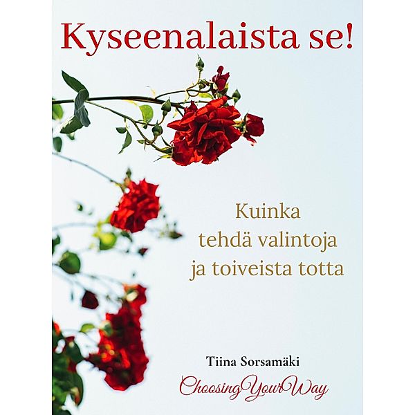 Kyseenalaista se! Kuinka tehdä valintoja ja toiveista totta, Tiina Sorsamäki