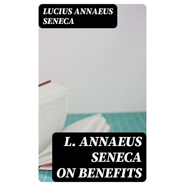 L. Annaeus Seneca on Benefits, Lucius Annaeus Seneca