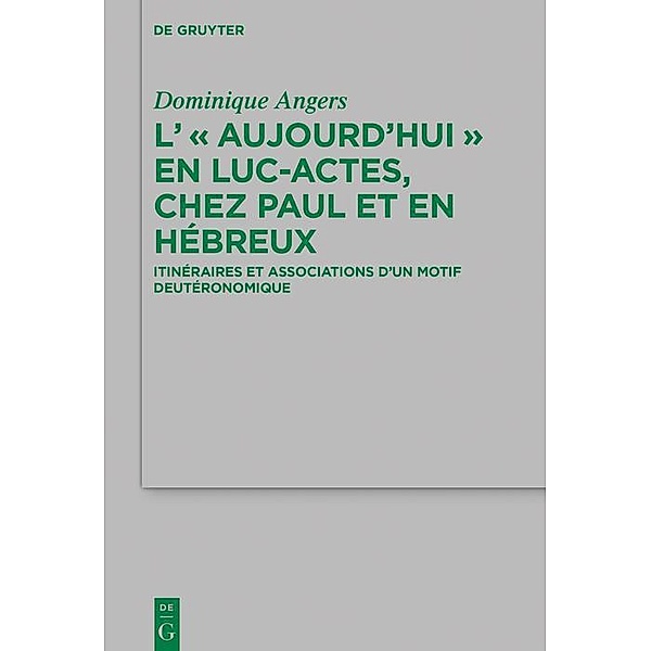 L' Aujourd'hui en Luc-Actes, chez Paul et en Hébreux / Beihefte zur Zeitschift für die neutestamentliche Wissenschaft Bd.215, Dominique Angers