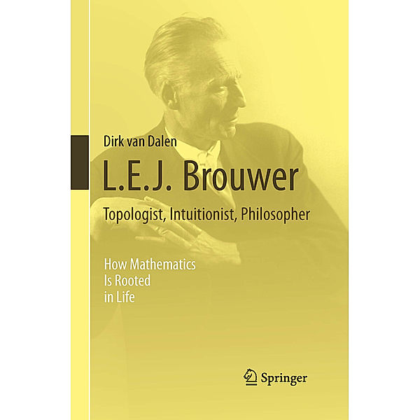 L.E.J. Brouwer - Topologist, Intuitionist, Philosopher, Dirk van Dalen
