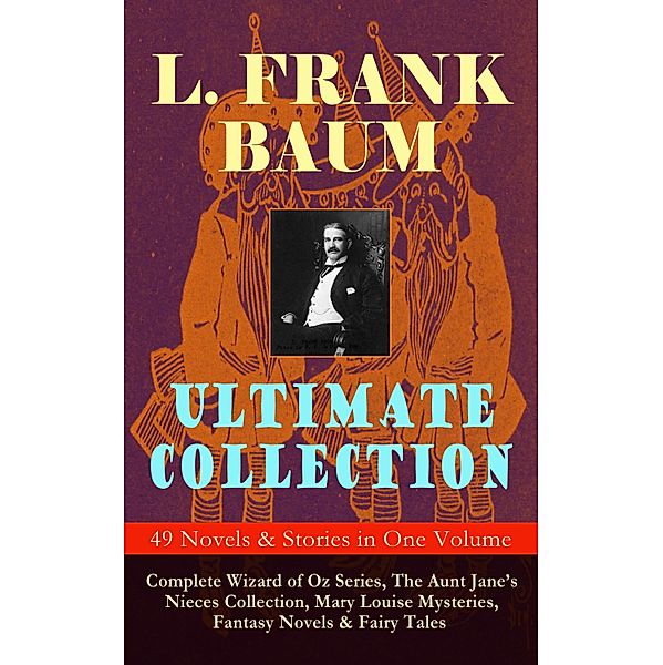 L. FRANK BAUM Ultimate Collection - 49 Novels & Stories in One Volume, L. Frank Baum