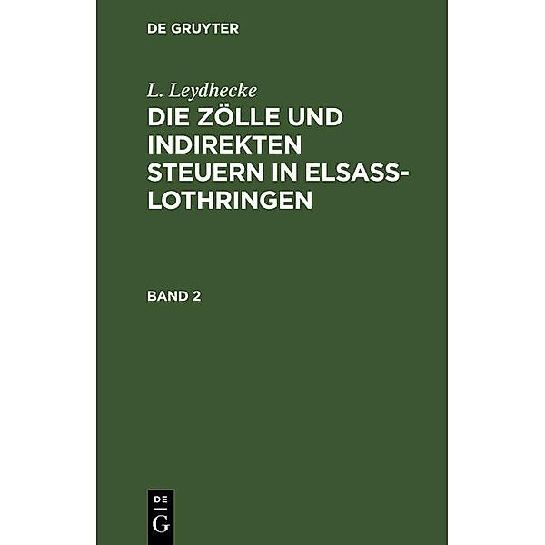 L. Leydhecke: Die Zölle und indirekten Steuern in Elsaß-Lothringen. Band 2, L. Leydhecke