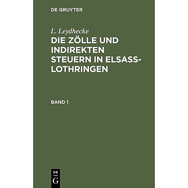 L. Leydhecke: Die Zölle und indirekten Steuern in Elsaß-Lothringen. Band 1, L. Leydhecke