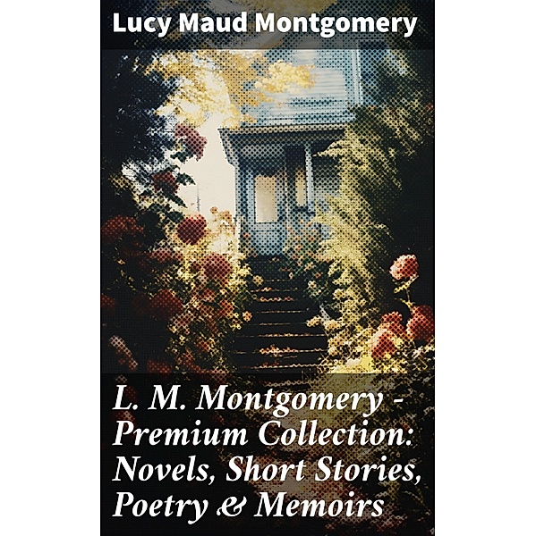 L. M. Montgomery - Premium Collection: Novels, Short Stories, Poetry & Memoirs, Lucy Maud Montgomery
