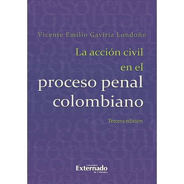 La Acción Civil En El Proceso Penal Colombiano. 3a. ed., Universidad Externado de Colombia, 2014., Vicente Emilio Gaviria Londoño