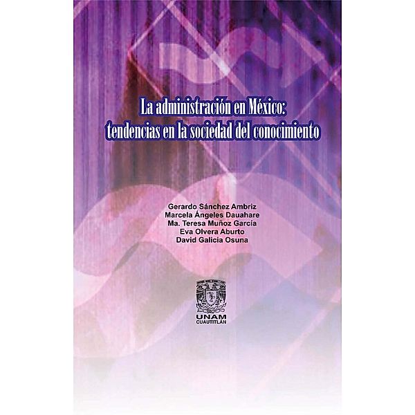 La administración en México: Tendencias en la sociedad del conocimiento, Gerardo Sánchez Ambriz, Marcela Ángeles Dauahare, Ma. Teresa Muñoz García