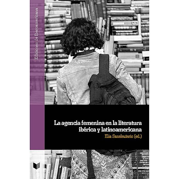 La agencia femenina en la literatura ibérica y latinoamericana / Ediciones de Iberoamericana Bd.118