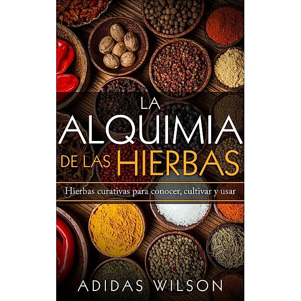 La alquimia de las hierbas: hierbas curativas para conocer, cultivar y usar, Adidas Wilson