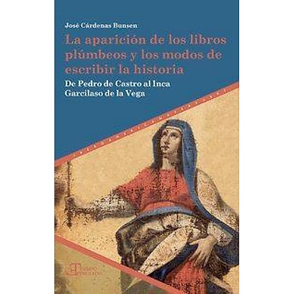 La aparición de los libros plúmbeos y los modos de escribir la historia : de Pedro de Castro al Inca Garcilaso de la Veg, José Cárdenas Bunsen.