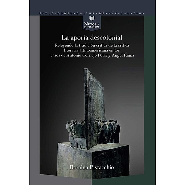 La aporía descolonial : releyendo la tradición crítica de la crítica literaria latinoamericana en los casos de Antonio C, Romina Pistacchio Hernández