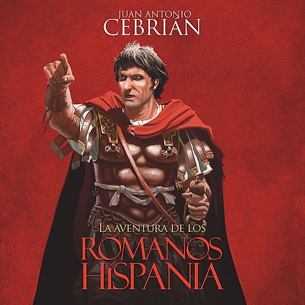 La aventura de los romanos en Hispania, Juan Antonio Cebrián