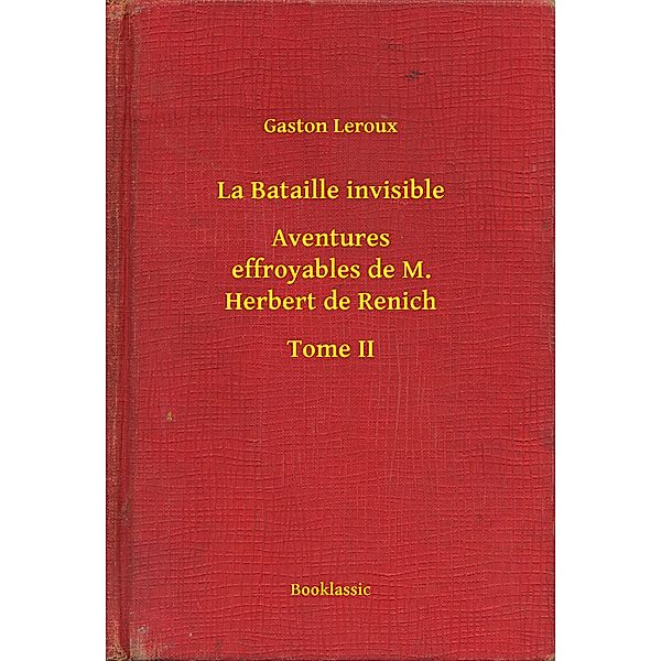 La Bataille invisible - Aventures effroyables de M. Herbert de Renich - Tome II, Gaston Leroux