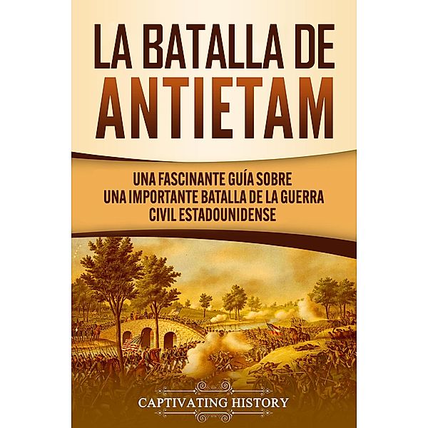 La Batalla de Antietam: Una Fascinante Guía sobre una Importante Batalla de la Guerra Civil Estadounidense, Captivating History