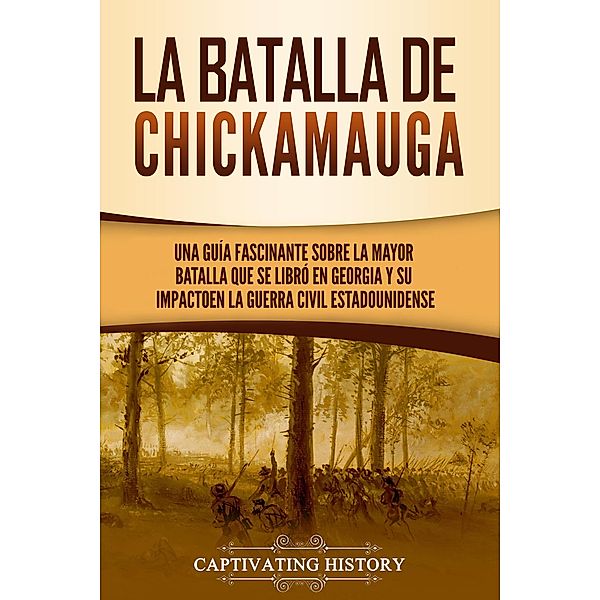 La batalla de Chickamauga: Una guía fascinante sobre la mayor batalla que se libró en Georgia y su impacto en la guerra civil estadounidense, Captivating History