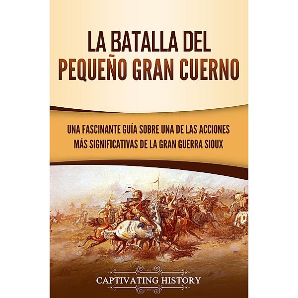 La Batalla del Pequeño Gran Cuerno: Una Fascinante Guía sobre una de las Acciones Más Significativas de la Gran Guerra Sioux, Peter Holmquist